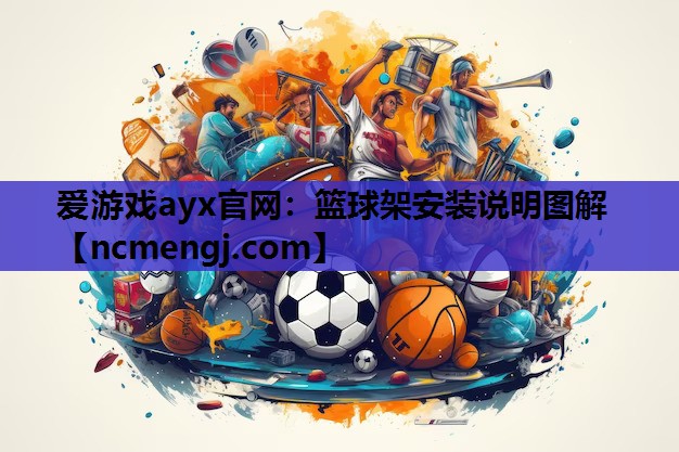 爱游戏ayx官网：篮球架安装说明图解