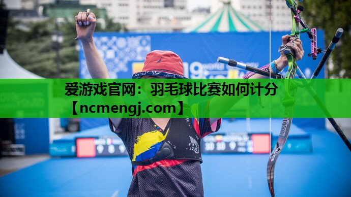 爱游戏官网：羽毛球比赛如何计分