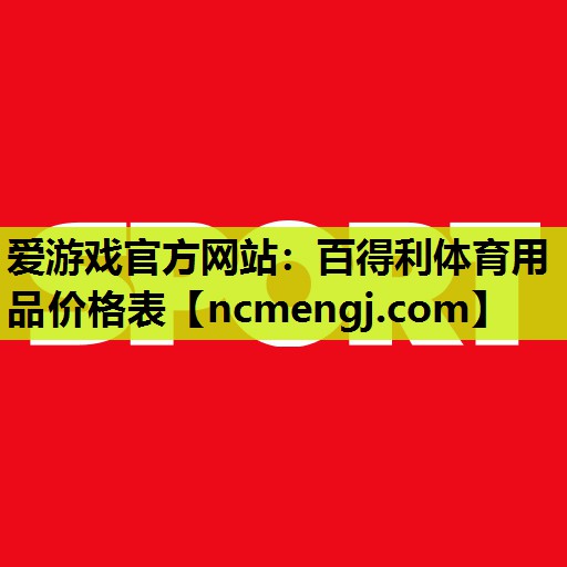 爱游戏官方网站：百得利体育用品价格表