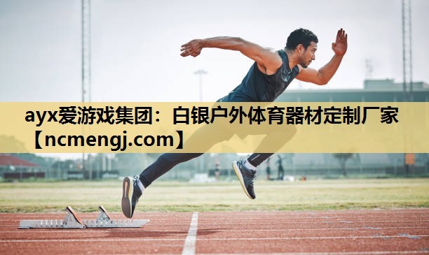 ayx爱游戏集团：白银户外体育器材定制厂家