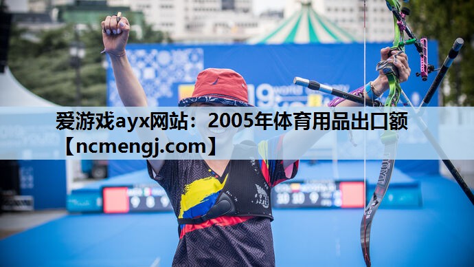 爱游戏ayx网站：2005年体育用品出口额