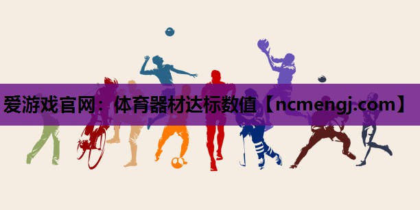 爱游戏官网：体育器材达标数值