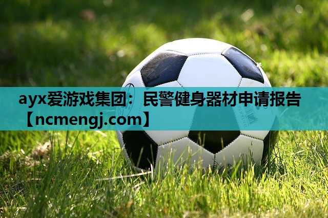 ayx爱游戏集团：民警健身器材申请报告