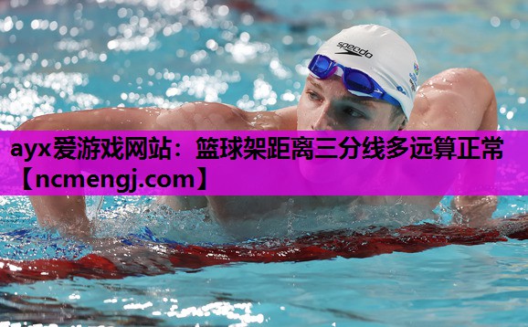 ayx爱游戏网站：篮球架距离三分线多远算正常