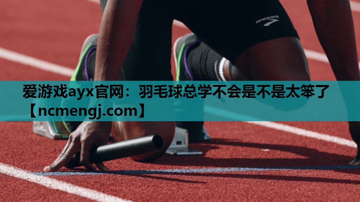 爱游戏ayx官网：羽毛球总学不会是不是太笨了