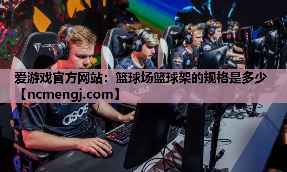 爱游戏官方网站：篮球场篮球架的规格是多少