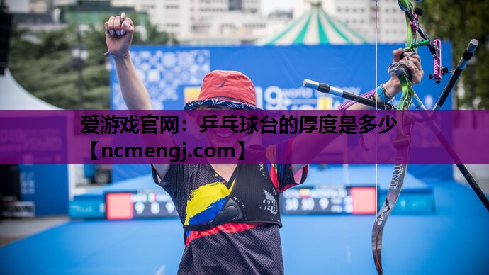 爱游戏官网：乒乓球台的厚度是多少