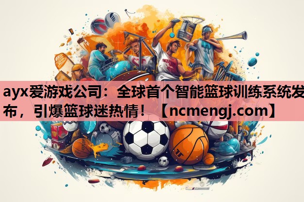 ayx爱游戏公司：全球首个智能篮球训练系统发布，引爆篮球迷热情！