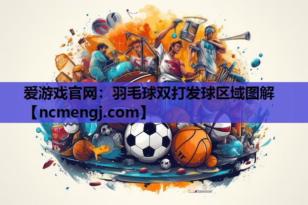 爱游戏官网：羽毛球双打发球区域图解