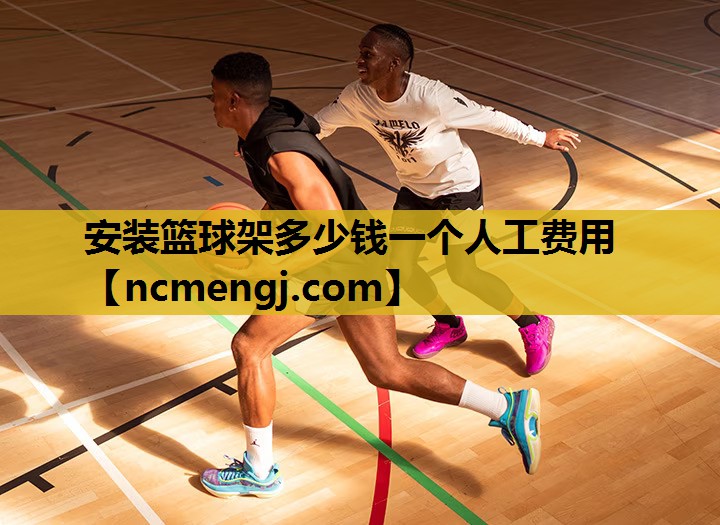 安装篮球架多少钱一个人工费用