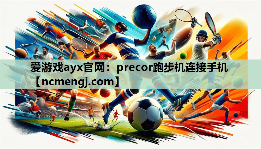 爱游戏ayx官网：precor跑步机连接手机