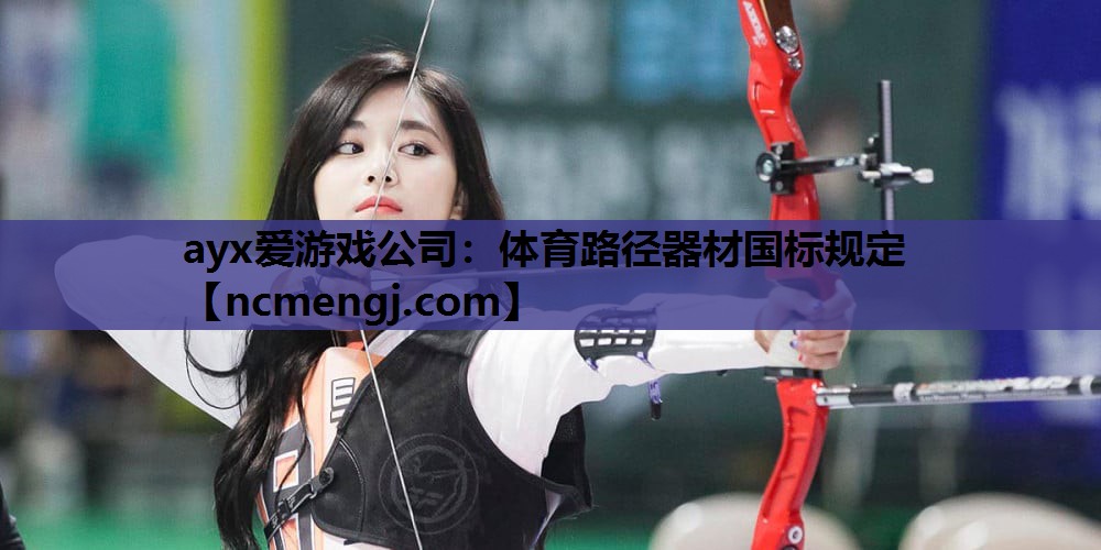 ayx爱游戏公司：体育路径器材国标规定