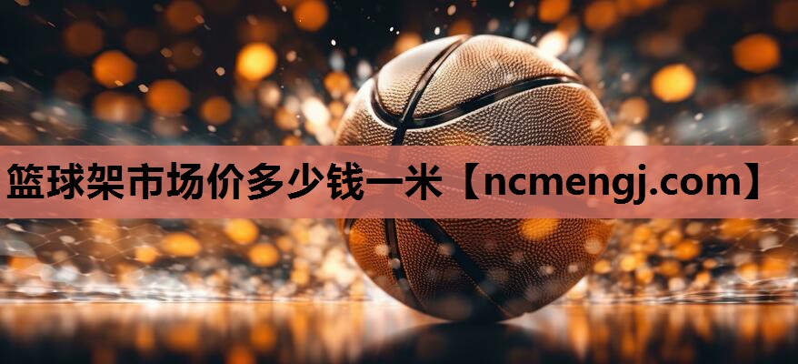 篮球架市场价多少钱一米