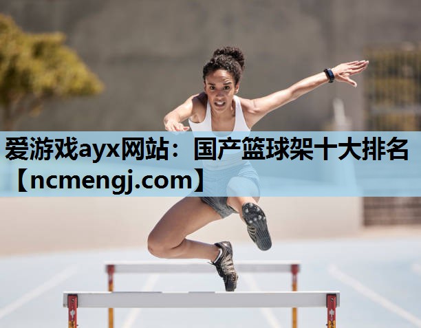 爱游戏ayx网站：国产篮球架十大排名