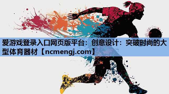 爱游戏登录入口网页版平台：创意设计：突破时尚的大型体育器材