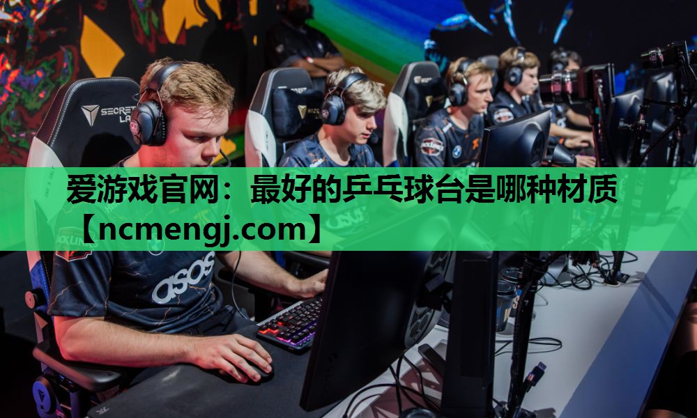 爱游戏官网：最好的乒乓球台是哪种材质