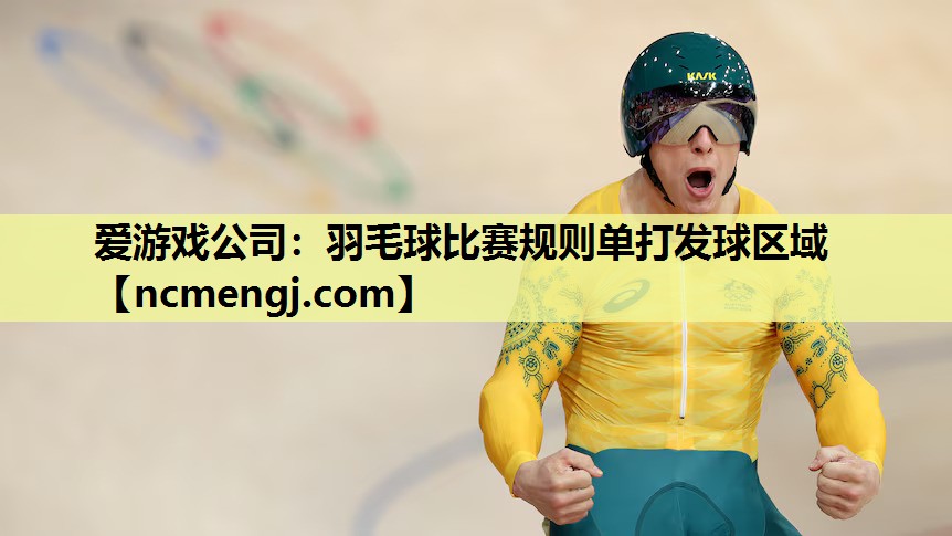 爱游戏公司：羽毛球比赛规则单打发球区域