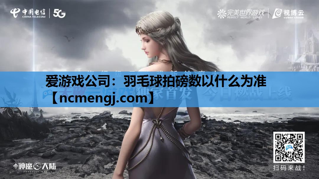 爱游戏公司：羽毛球拍磅数以什么为准