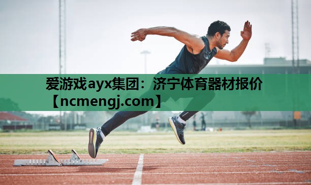 爱游戏ayx集团：济宁体育器材报价