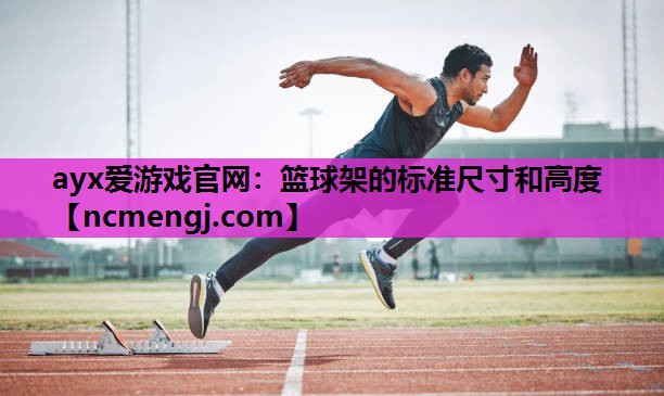 ayx爱游戏官网：篮球架的标准尺寸和高度