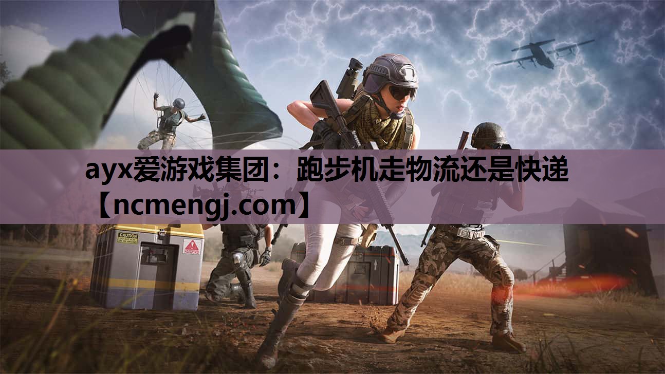 ayx爱游戏集团：跑步机走物流还是快递