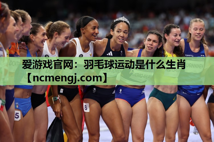 爱游戏官网：羽毛球运动是什么生肖