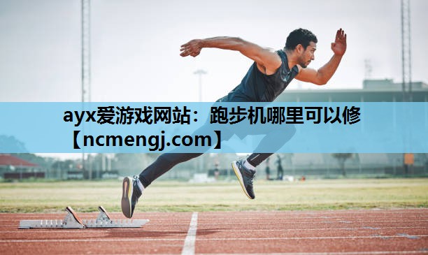 ayx爱游戏网站：跑步机哪里可以修