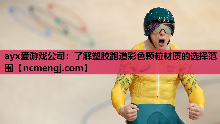 ayx爱游戏公司：了解塑胶跑道彩色颗粒材质的选择范围
