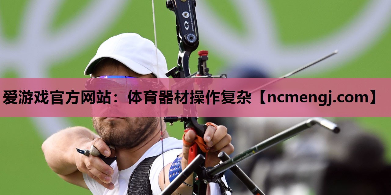 爱游戏官方网站：体育器材操作复杂