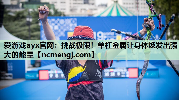 挑战极限！单杠金属让身体焕发出强大的能量