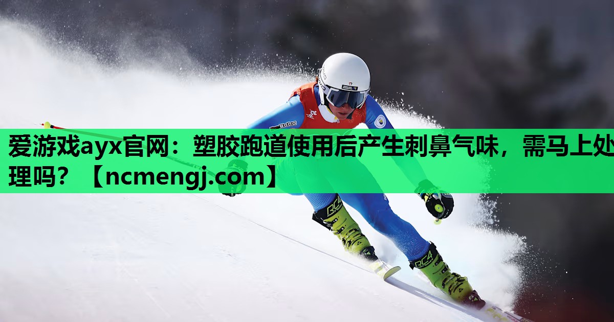 塑胶跑道使用后产生刺鼻气味，需马上处理吗？