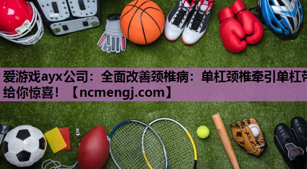 全面改善颈椎病：单杠颈椎牵引单杠带给你惊喜！