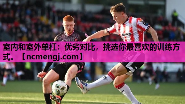室内和室外单杠：优劣对比，挑选你最喜欢的训练方式。