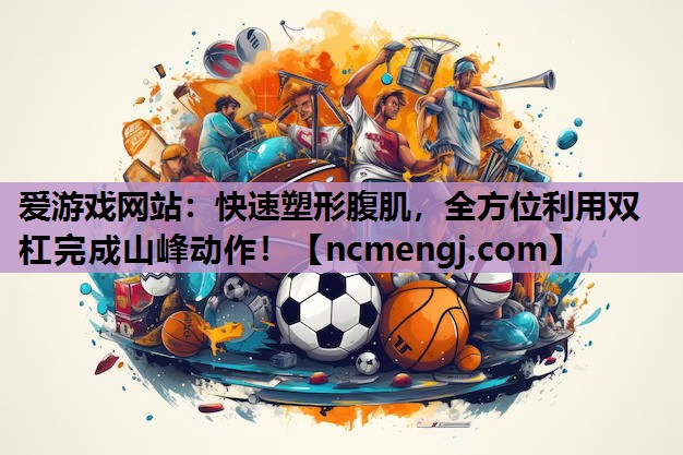 快速塑形腹肌，全方位利用双杠完成山峰动作！