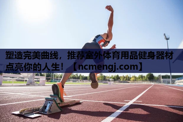 塑造完美曲线，推荐室外体育用品健身器材点亮你的人生！