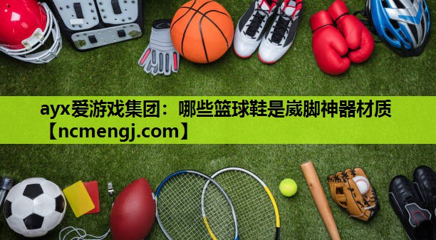 哪些篮球鞋是崴脚神器材质
