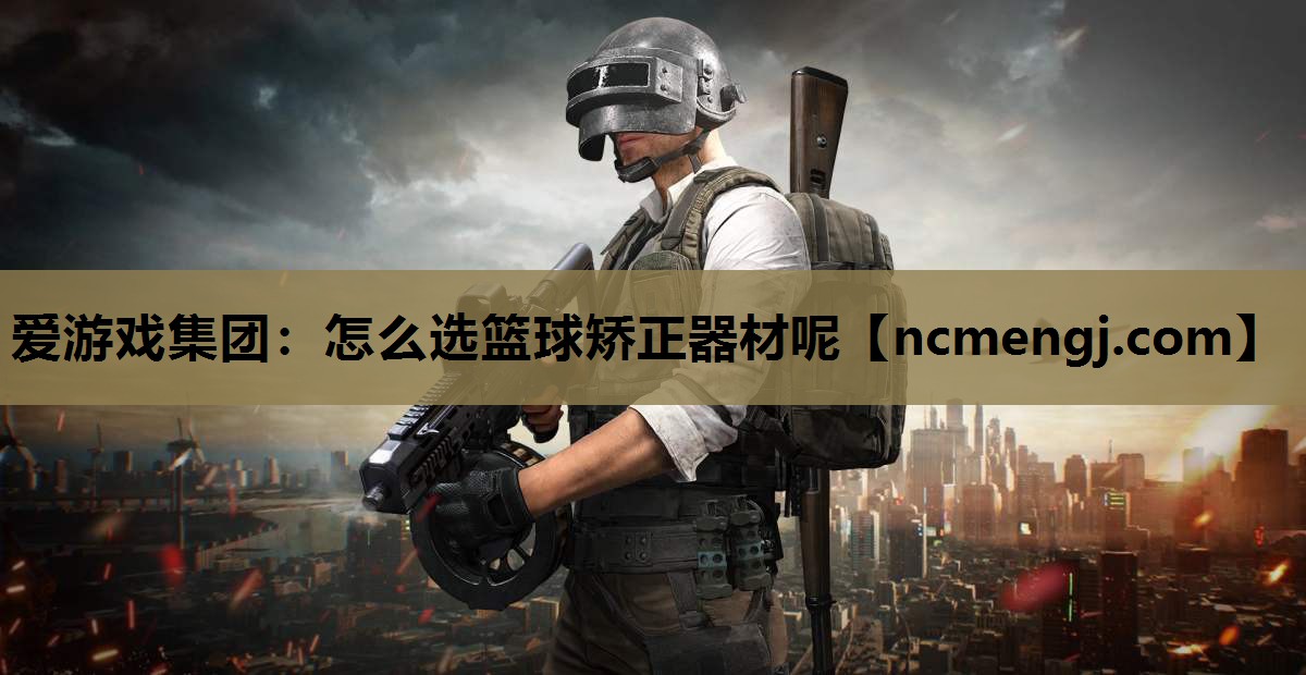 怎么选篮球矫正器材呢