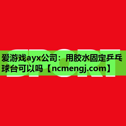 用胶水固定乒乓球台可以吗