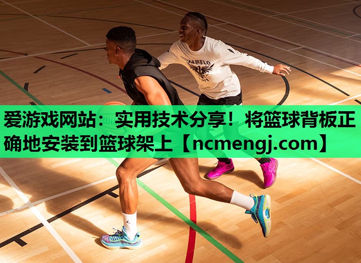 实用技术分享！将篮球背板正确地安装到篮球架上