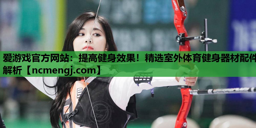 提高健身效果！精选室外体育健身器材配件解析