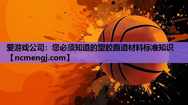 您必须知道的塑胶跑道材料标准知识