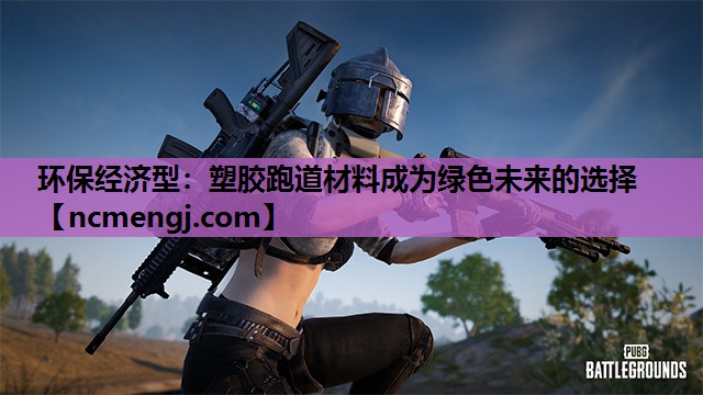 环保经济型：塑胶跑道材料成为绿色未来的选择