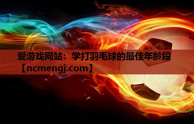 学打羽毛球的最佳年龄段