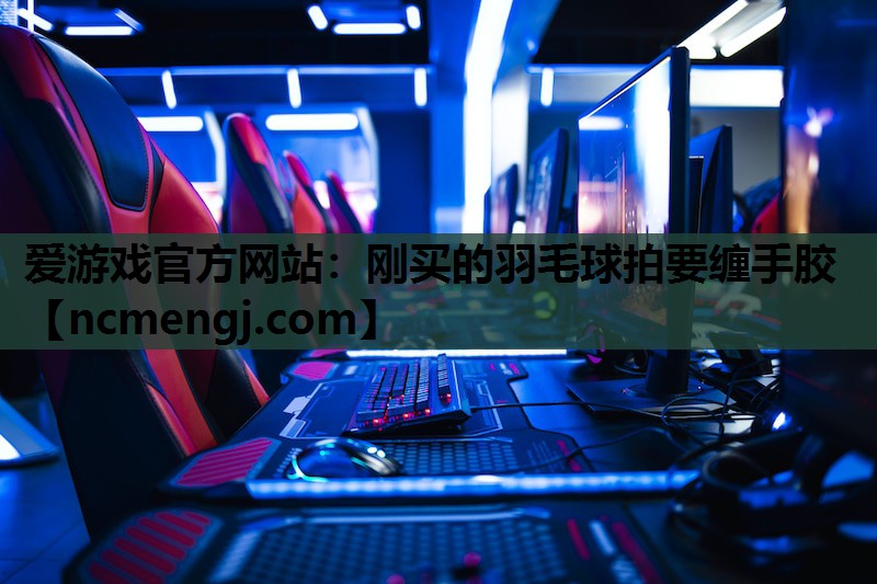 刚买的羽毛球拍要缠手胶