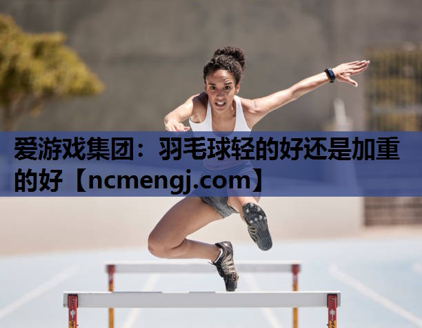 羽毛球轻的好还是加重的好