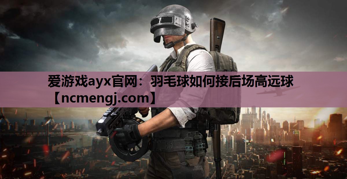 羽毛球如何接后场高远球