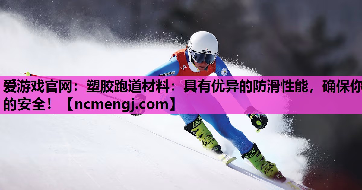 塑胶跑道材料：具有优异的防滑性能，确保你的安全！