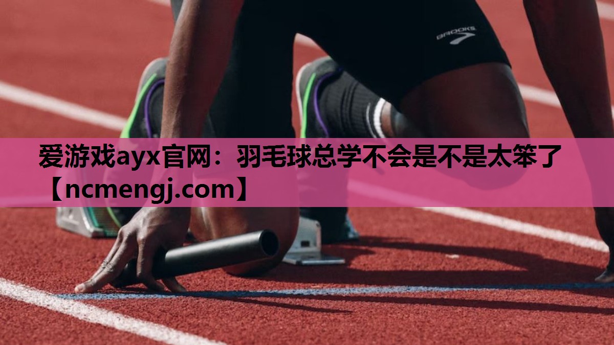 羽毛球总学不会是不是太笨了
