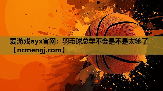羽毛球总学不会是不是太笨了