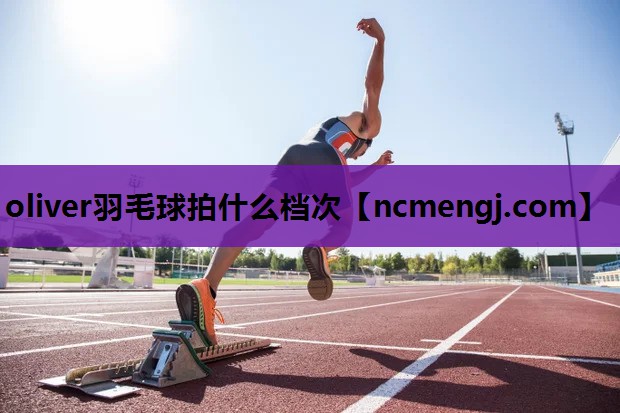 oliver羽毛球拍什么档次